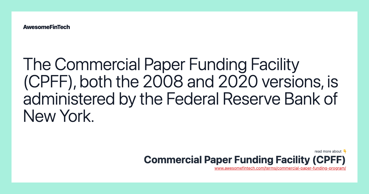 The Commercial Paper Funding Facility (CPFF), both the 2008 and 2020 versions, is administered by the Federal Reserve Bank of New York.