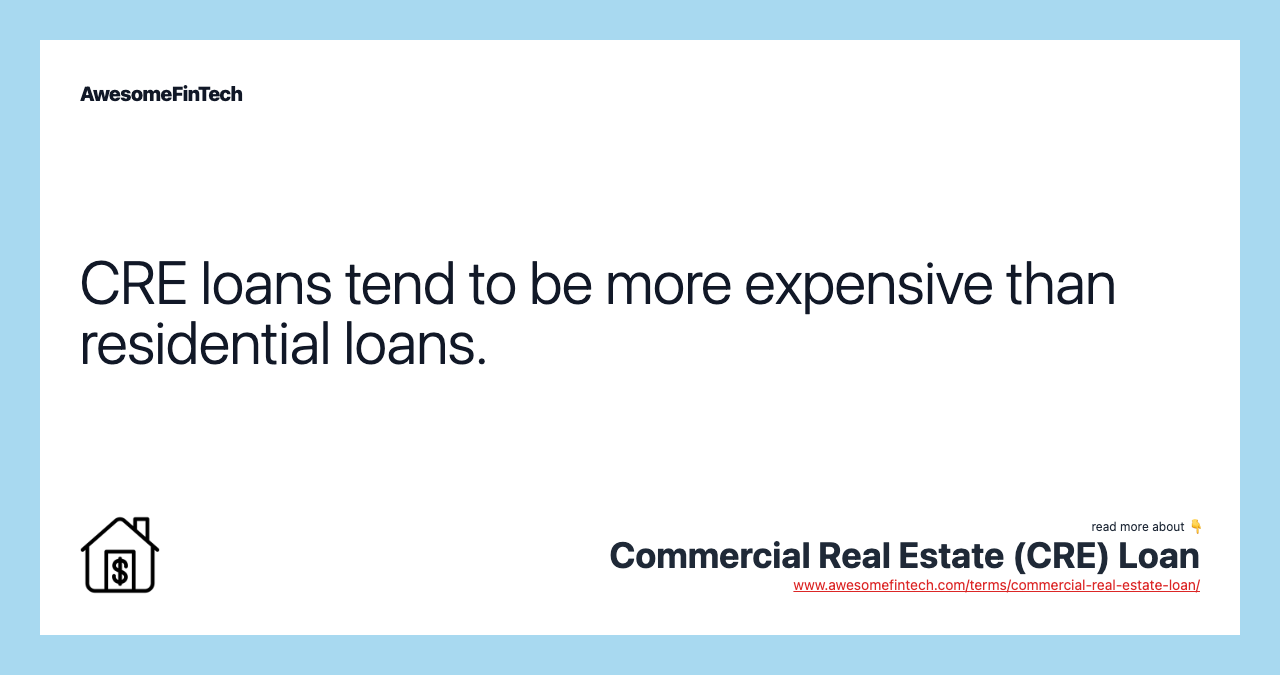 CRE loans tend to be more expensive than residential loans.
