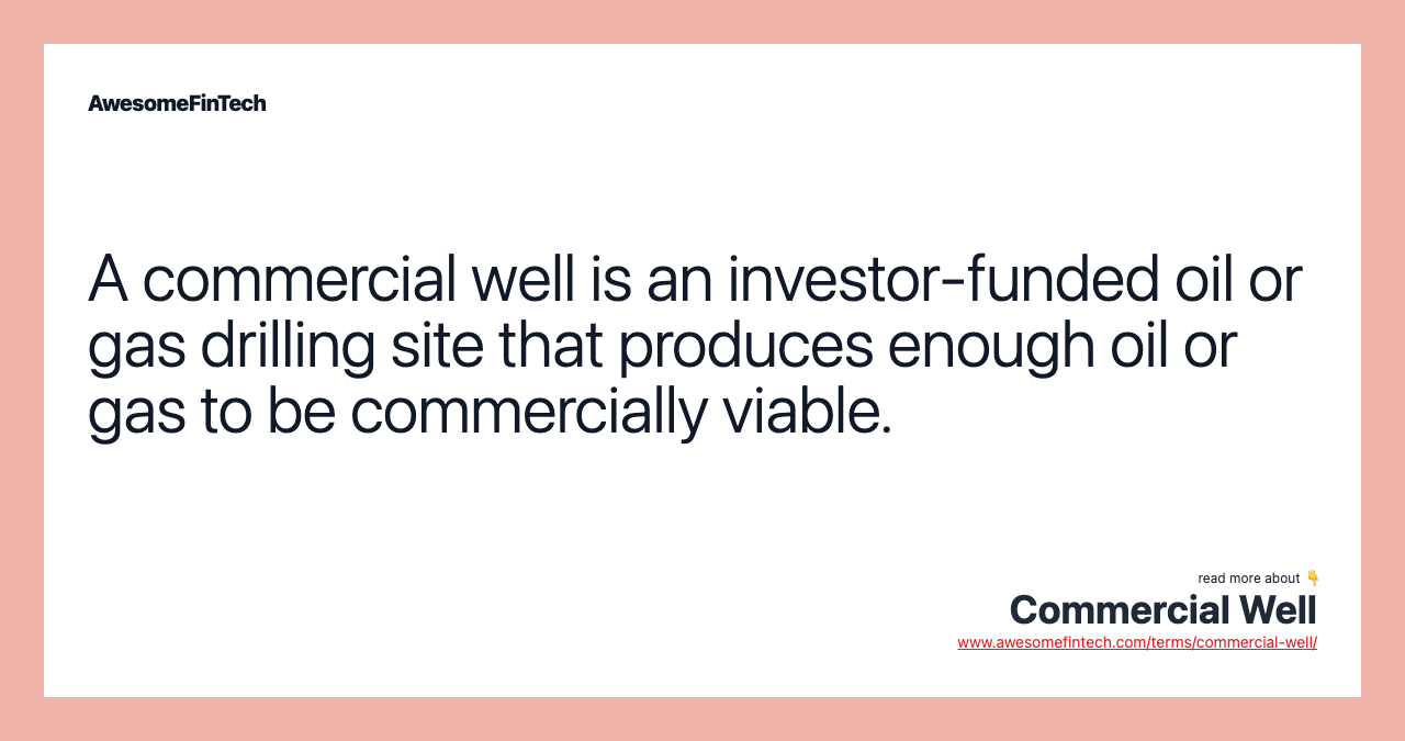 A commercial well is an investor-funded oil or gas drilling site that produces enough oil or gas to be commercially viable.