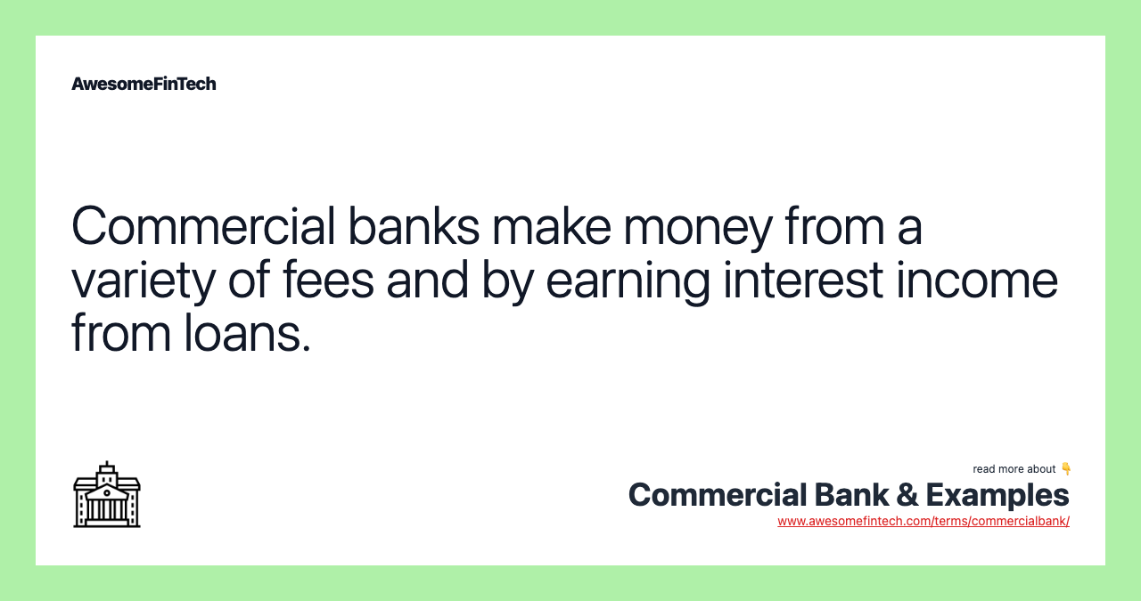 Commercial banks make money from a variety of fees and by earning interest income from loans.
