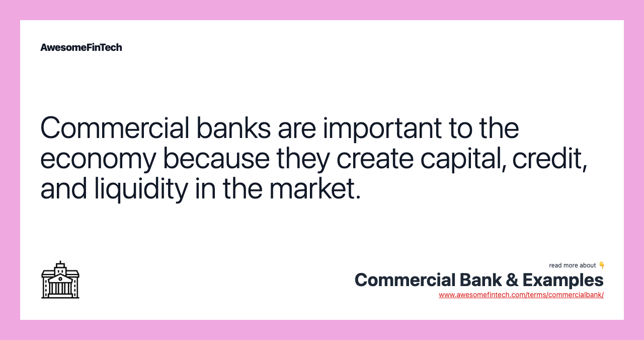 Commercial banks are important to the economy because they create capital, credit, and liquidity in the market.