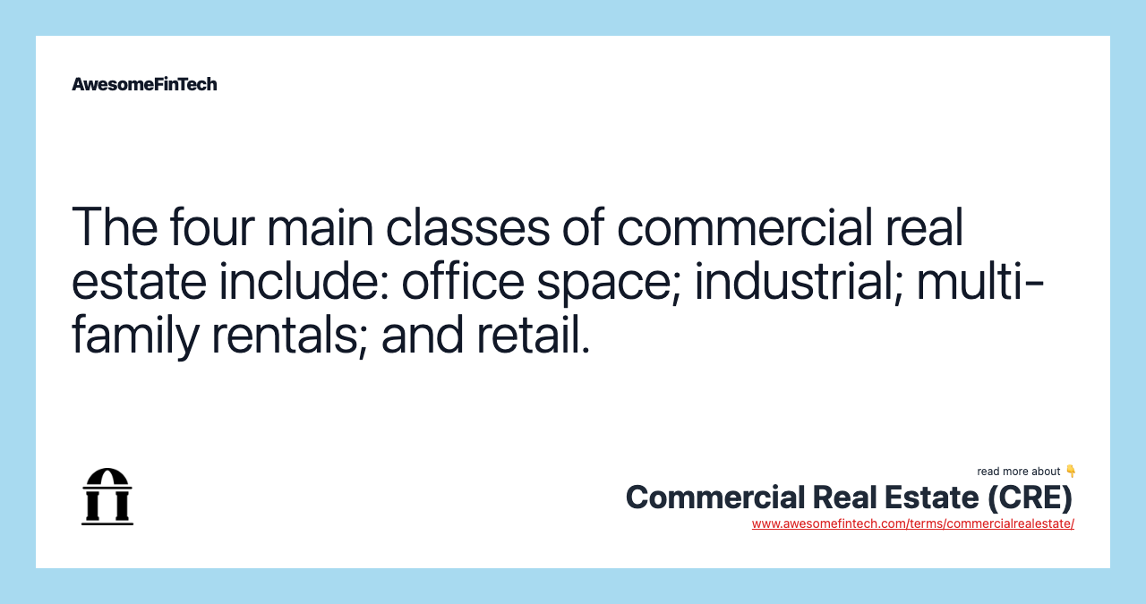 The four main classes of commercial real estate include: office space; industrial; multi-family rentals; and retail.
