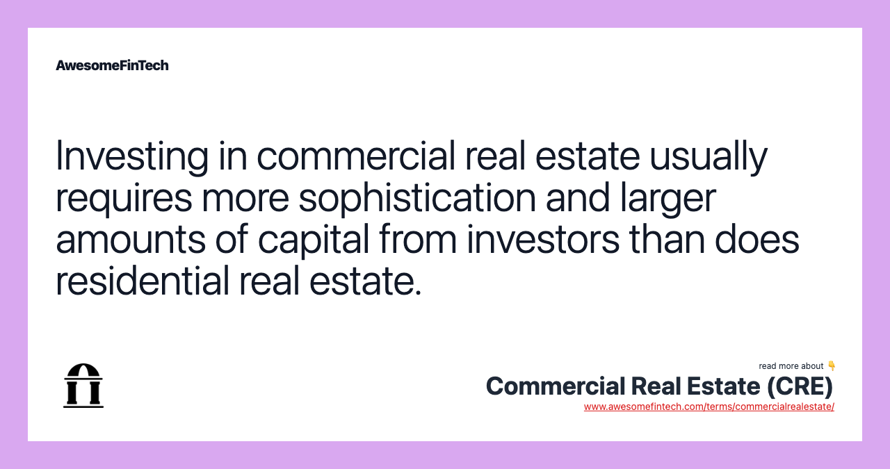 Investing in commercial real estate usually requires more sophistication and larger amounts of capital from investors than does residential real estate.