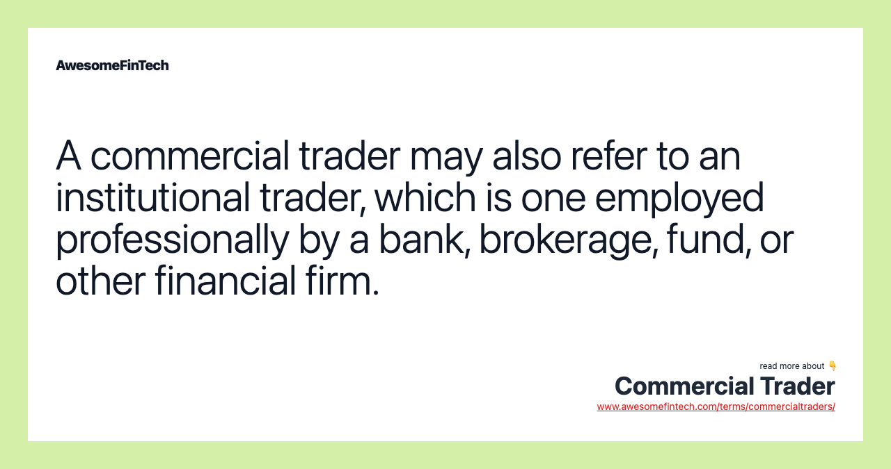A commercial trader may also refer to an institutional trader, which is one employed professionally by a bank, brokerage, fund, or other financial firm.