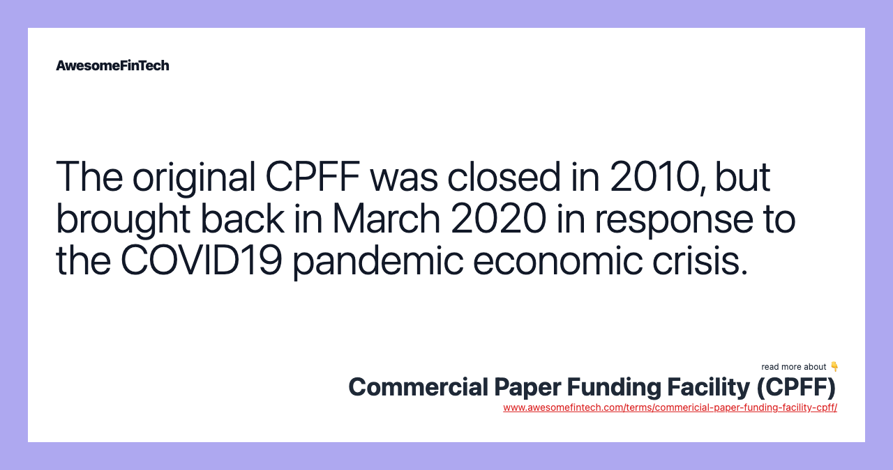 The original CPFF was closed in 2010, but brought back in March 2020 in response to the COVID19 pandemic economic crisis.