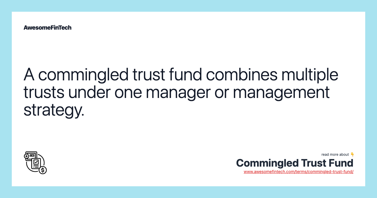 A commingled trust fund combines multiple trusts under one manager or management strategy.