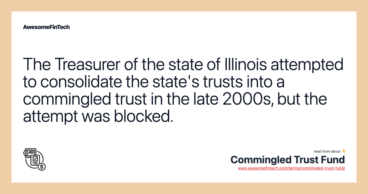 The Treasurer of the state of Illinois attempted to consolidate the state's trusts into a commingled trust in the late 2000s, but the attempt was blocked.