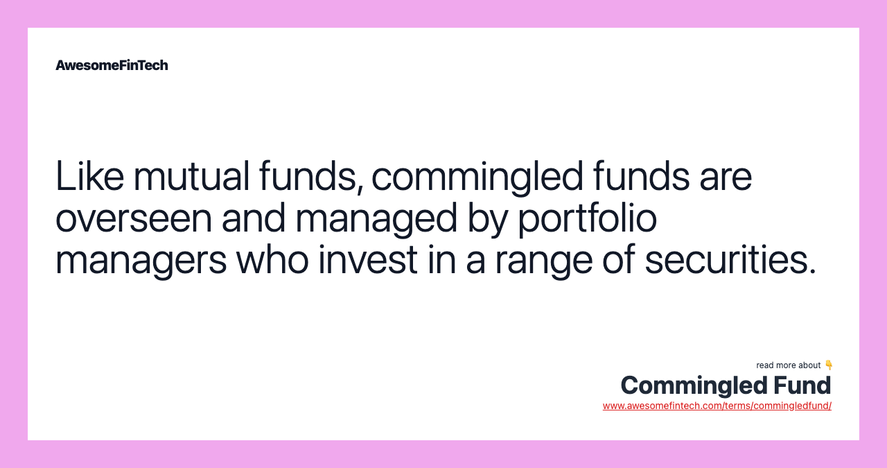 Like mutual funds, commingled funds are overseen and managed by portfolio managers who invest in a range of securities.