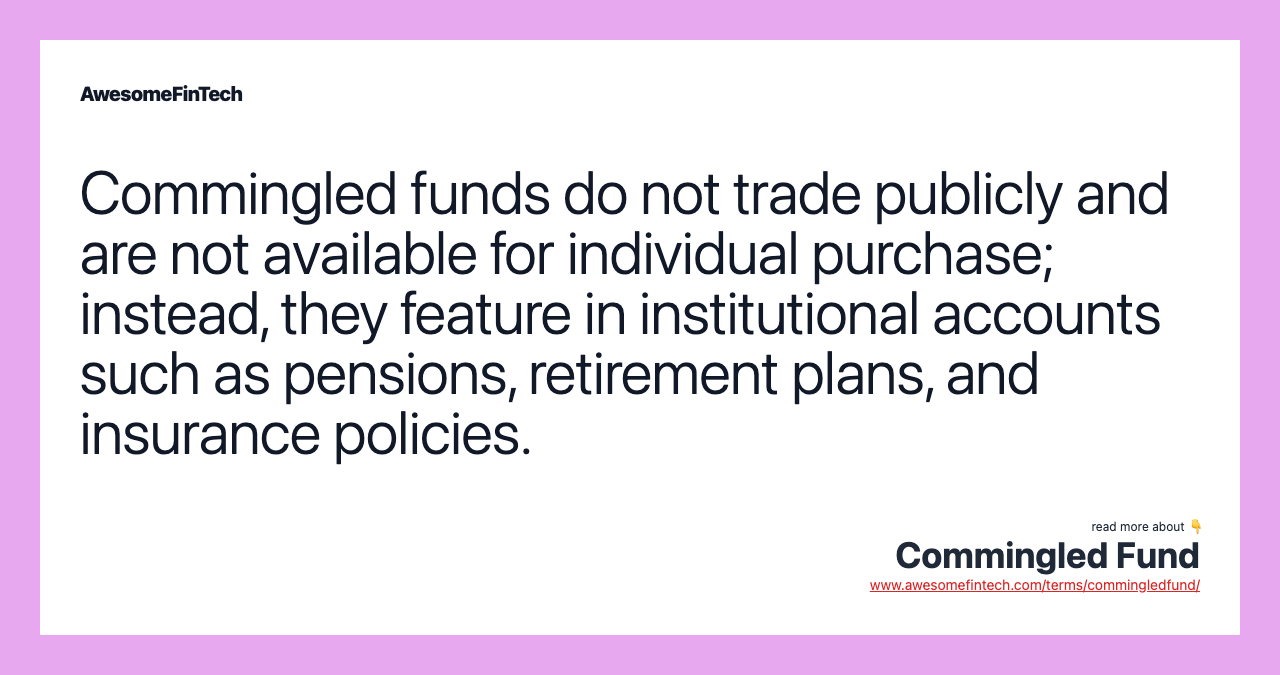 Commingled funds do not trade publicly and are not available for individual purchase; instead, they feature in institutional accounts such as pensions, retirement plans, and insurance policies.