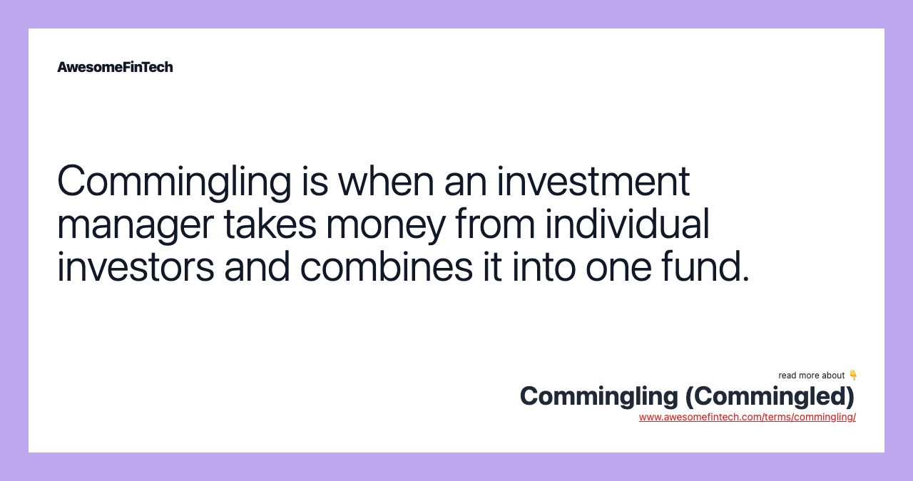 Commingling is when an investment manager takes money from individual investors and combines it into one fund.