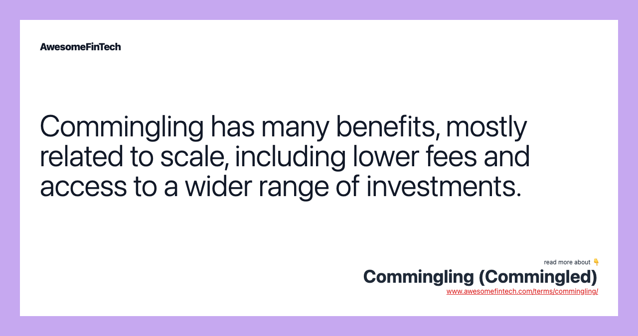 Commingling has many benefits, mostly related to scale, including lower fees and access to a wider range of investments.