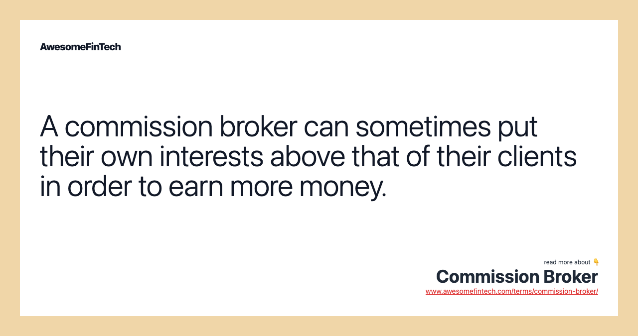 A commission broker can sometimes put their own interests above that of their clients in order to earn more money.