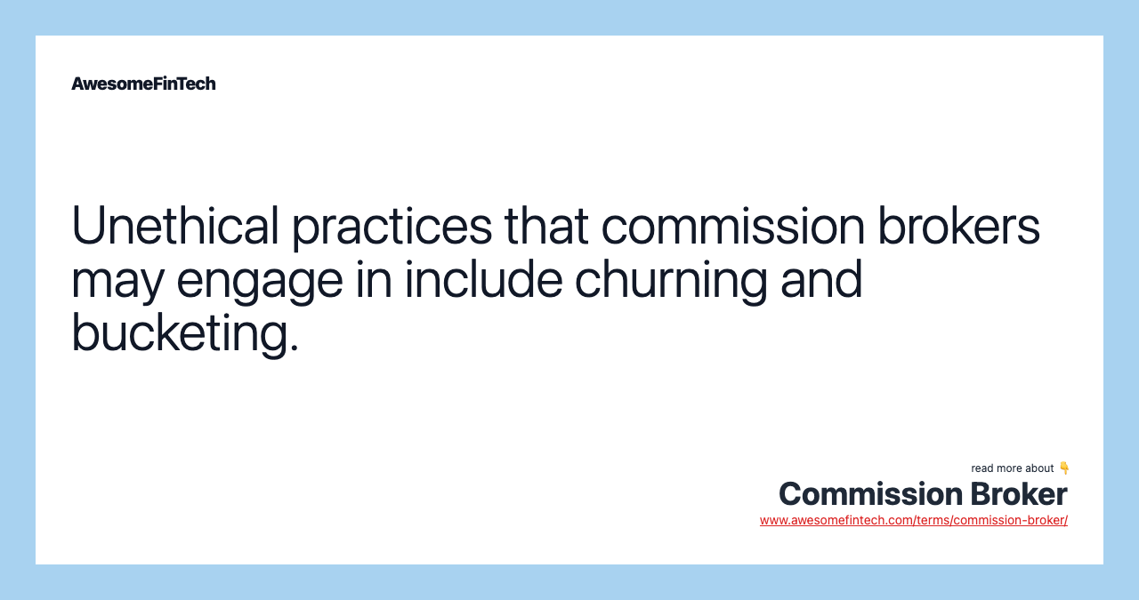Unethical practices that commission brokers may engage in include churning and bucketing.