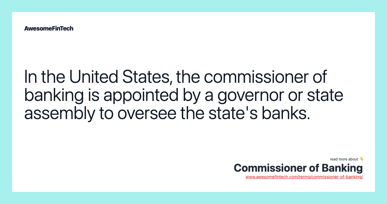 In the United States, the commissioner of banking is appointed by a governor or state assembly to oversee the state's banks.