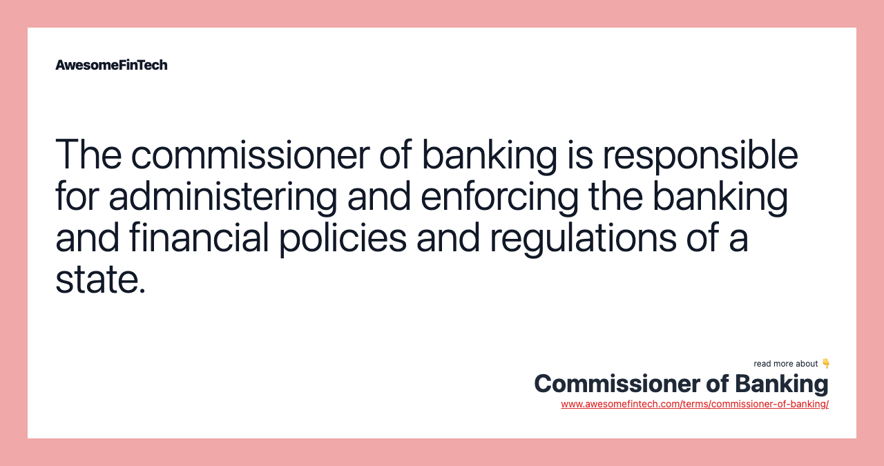 The commissioner of banking is responsible for administering and enforcing the banking and financial policies and regulations of a state.