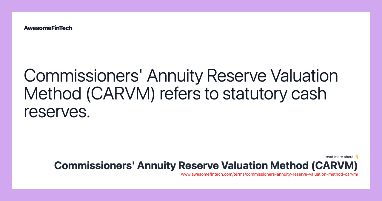 Commissioners' Annuity Reserve Valuation Method (CARVM) refers to statutory cash reserves.
