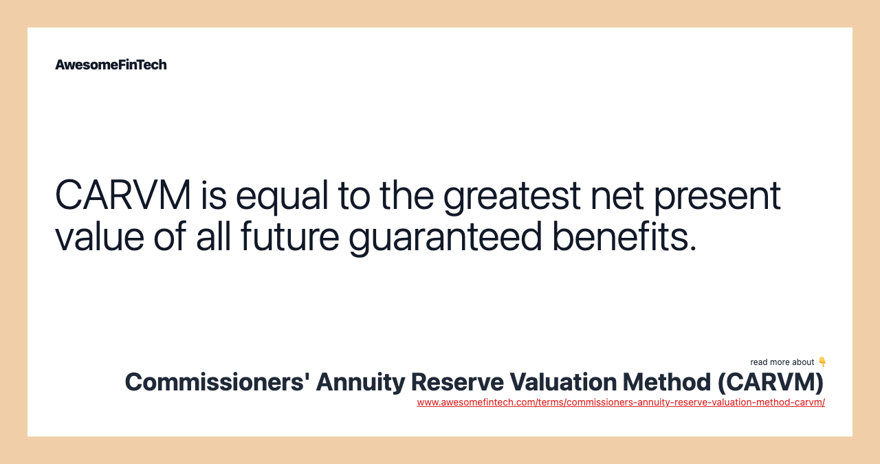 CARVM is equal to the greatest net present value of all future guaranteed benefits.