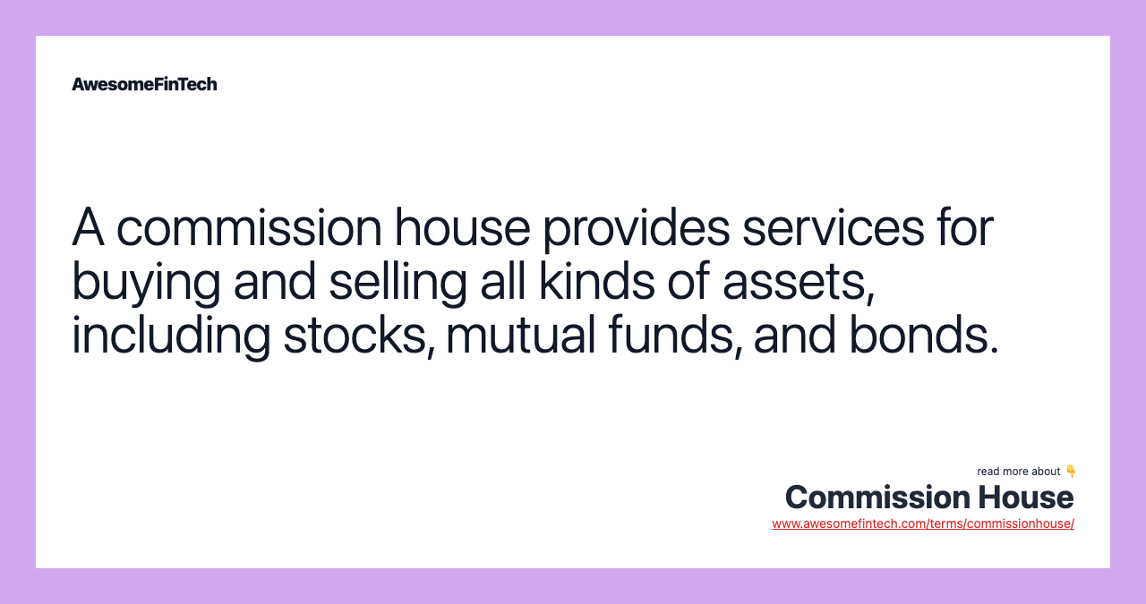 A commission house provides services for buying and selling all kinds of assets, including stocks, mutual funds, and bonds.