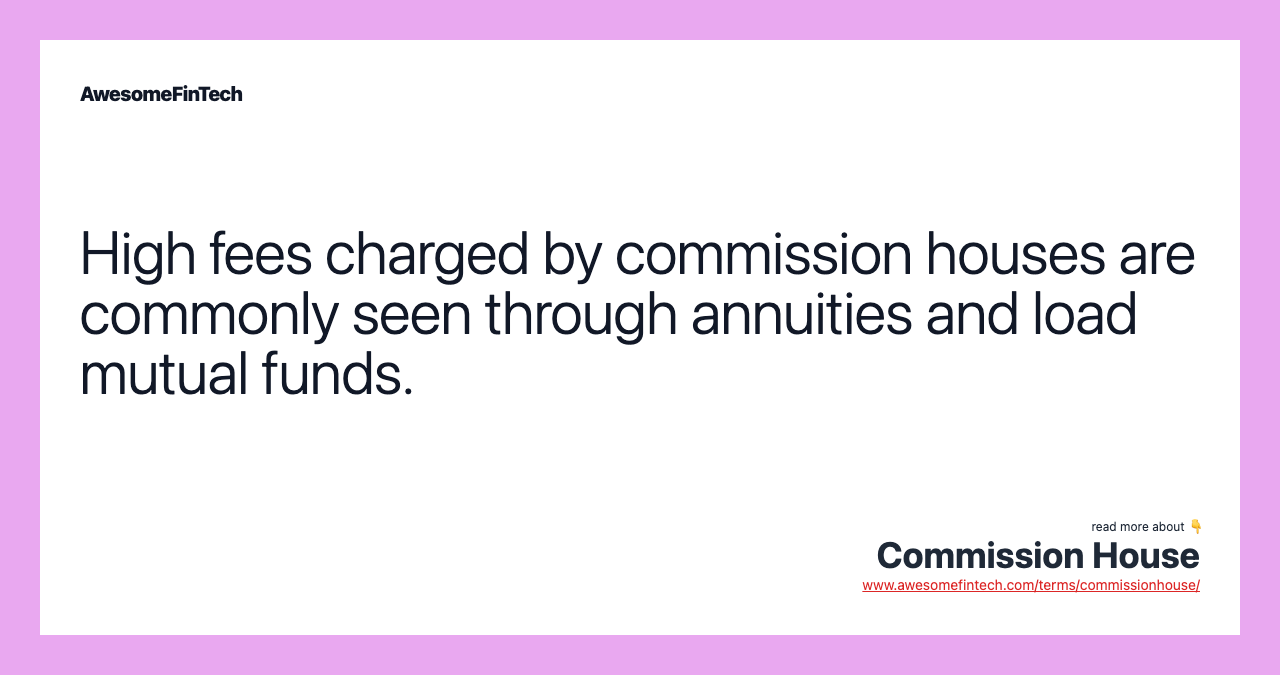 High fees charged by commission houses are commonly seen through annuities and load mutual funds.
