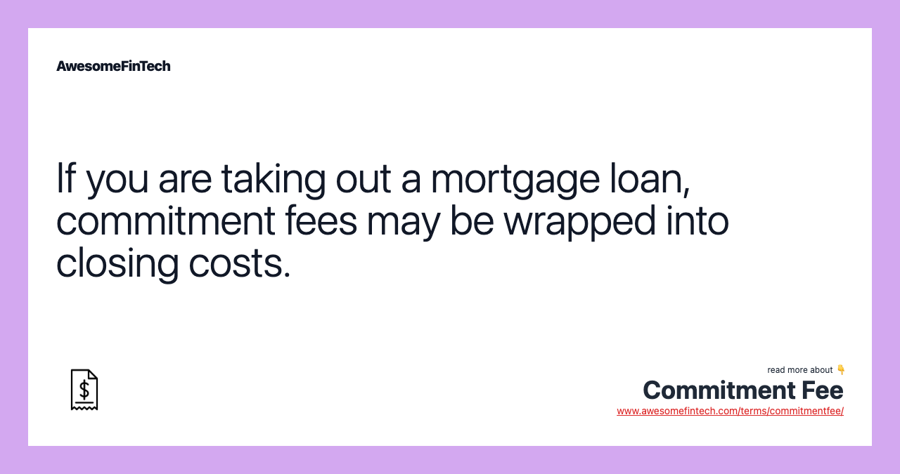 If you are taking out a mortgage loan, commitment fees may be wrapped into closing costs.