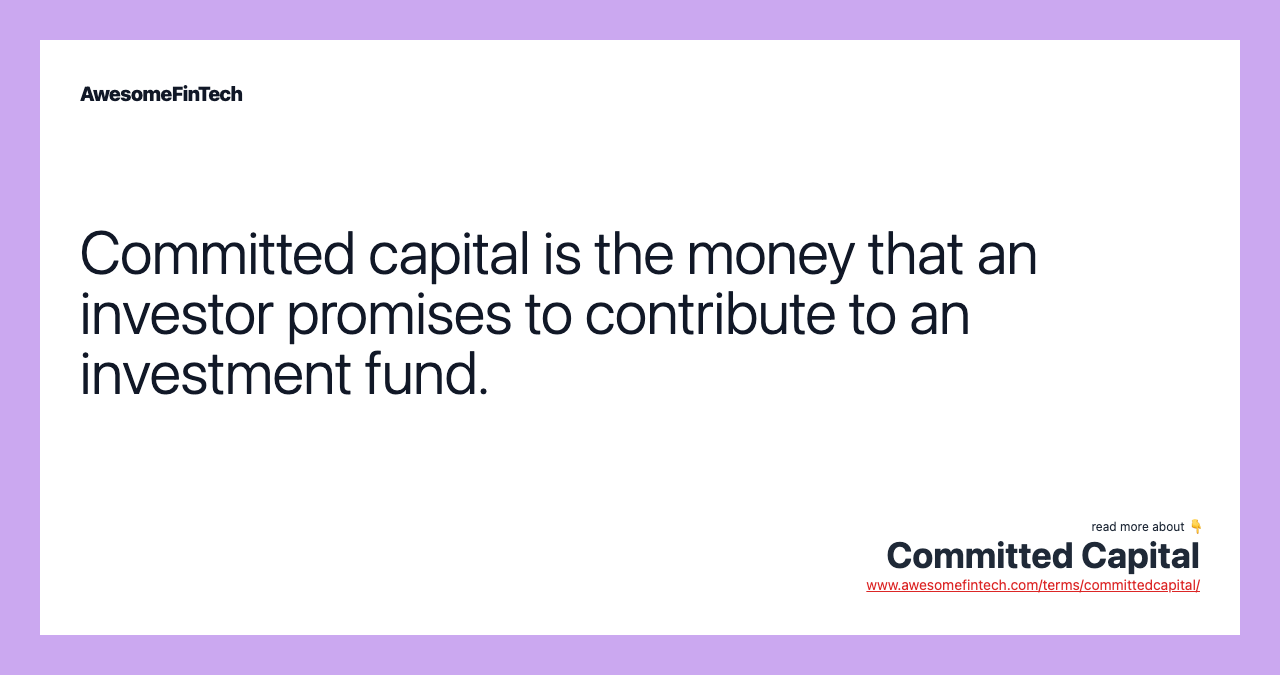 Committed capital is the money that an investor promises to contribute to an investment fund.