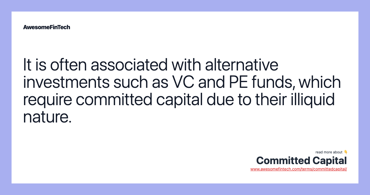 It is often associated with alternative investments such as VC and PE funds, which require committed capital due to their illiquid nature.