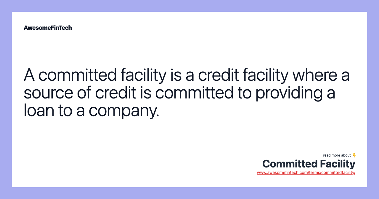 A committed facility is a credit facility where a source of credit is committed to providing a loan to a company.
