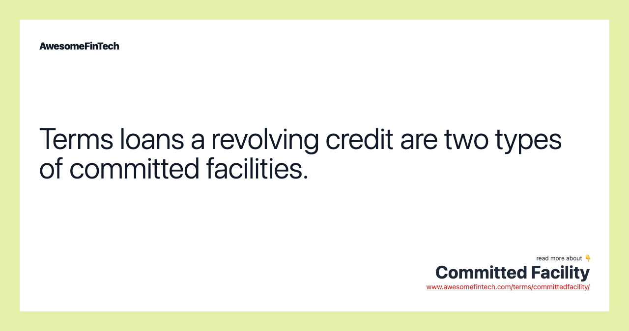 Terms loans a revolving credit are two types of committed facilities.