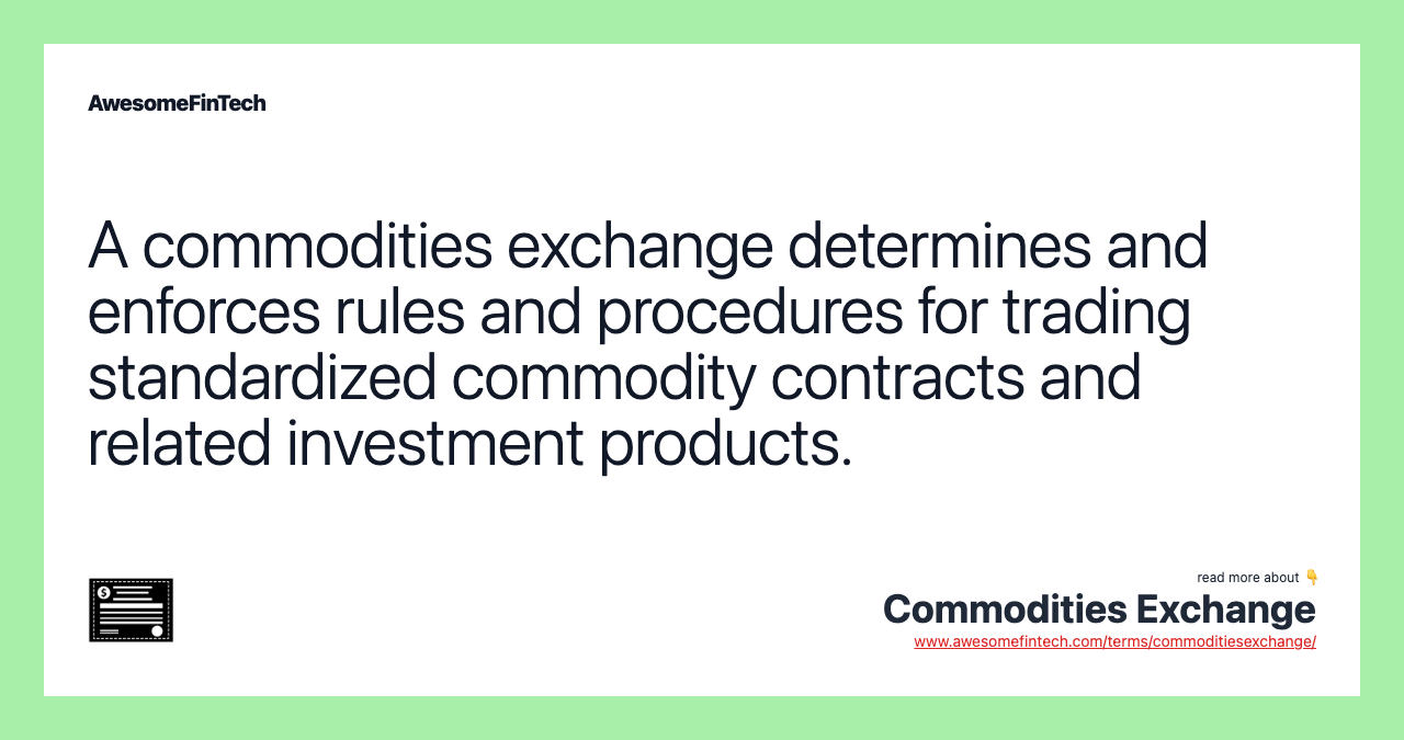 A commodities exchange determines and enforces rules and procedures for trading standardized commodity contracts and related investment products.