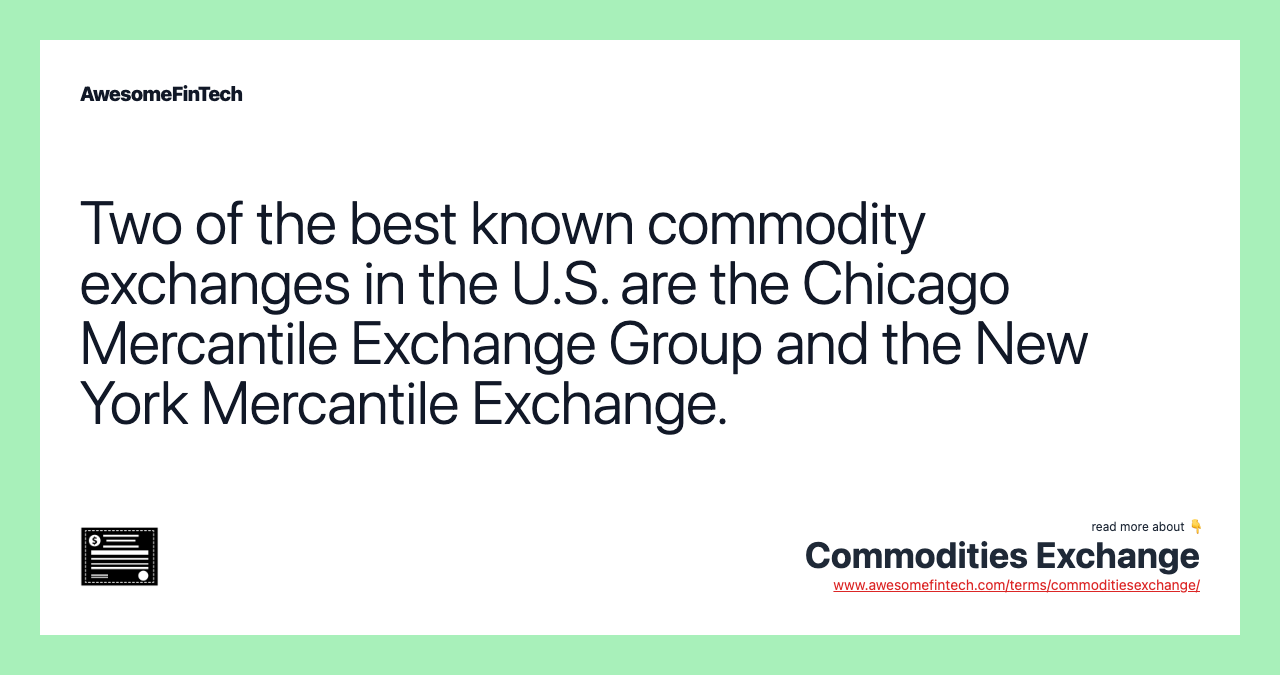 Two of the best known commodity exchanges in the U.S. are the Chicago Mercantile Exchange Group and the New York Mercantile Exchange.