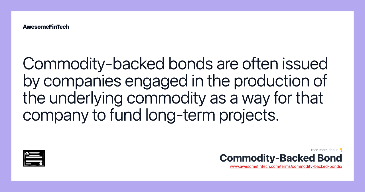 Commodity-backed bonds are often issued by companies engaged in the production of the underlying commodity as a way for that company to fund long-term projects.