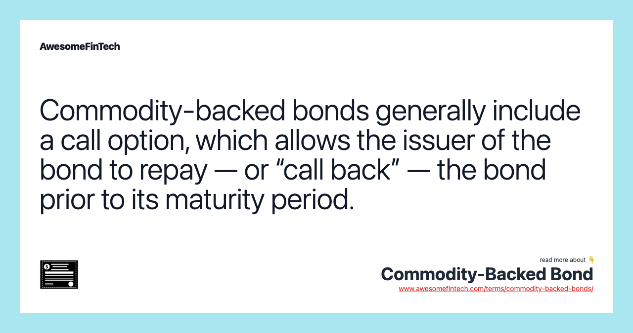 Commodity-backed bonds generally include a call option, which allows the issuer of the bond to repay — or “call back” — the bond prior to its maturity period.