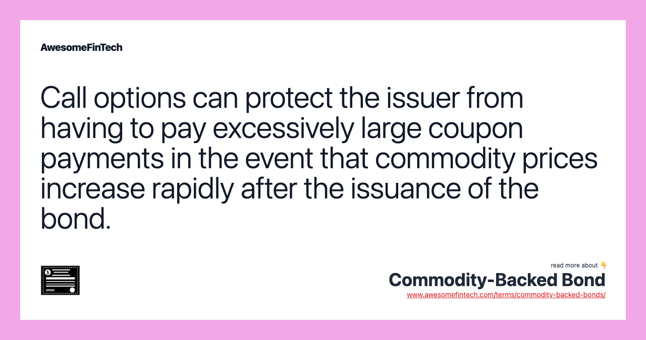Call options can protect the issuer from having to pay excessively large coupon payments in the event that commodity prices increase rapidly after the issuance of the bond.