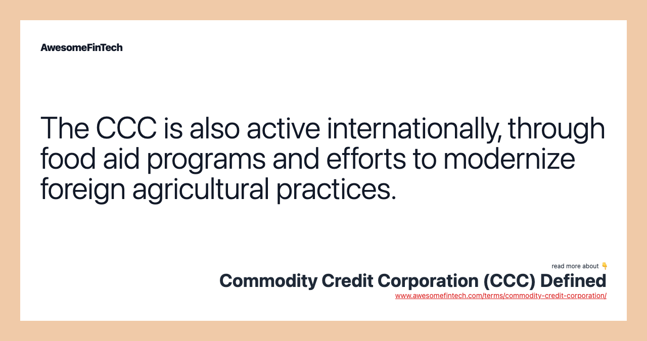 The CCC is also active internationally, through food aid programs and efforts to modernize foreign agricultural practices.