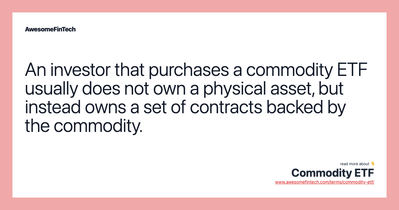 An investor that purchases a commodity ETF usually does not own a physical asset, but instead owns a set of contracts backed by the commodity.