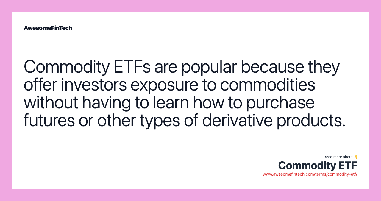 Commodity ETFs are popular because they offer investors exposure to commodities without having to learn how to purchase futures or other types of derivative products.