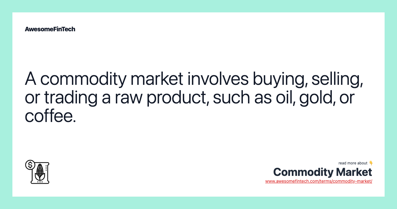 A commodity market involves buying, selling, or trading a raw product, such as oil, gold, or coffee.