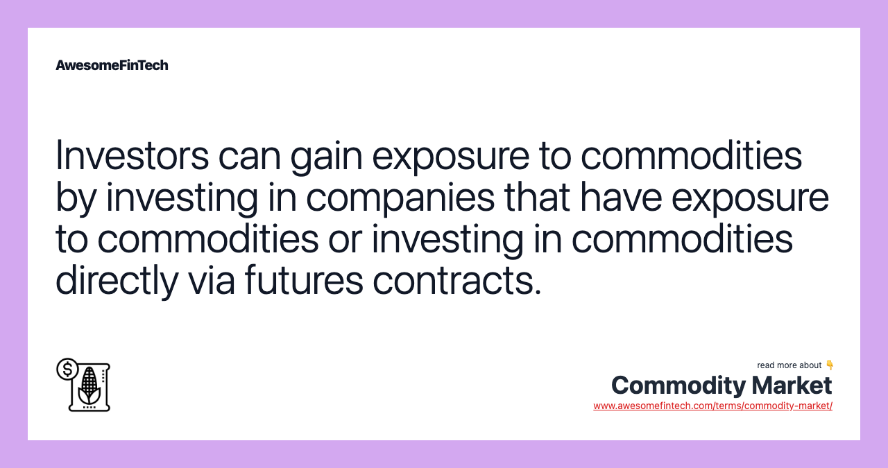 Investors can gain exposure to commodities by investing in companies that have exposure to commodities or investing in commodities directly via futures contracts.
