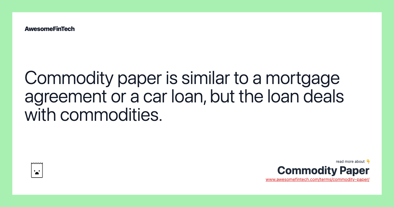 Commodity paper is similar to a mortgage agreement or a car loan, but the loan deals with commodities.