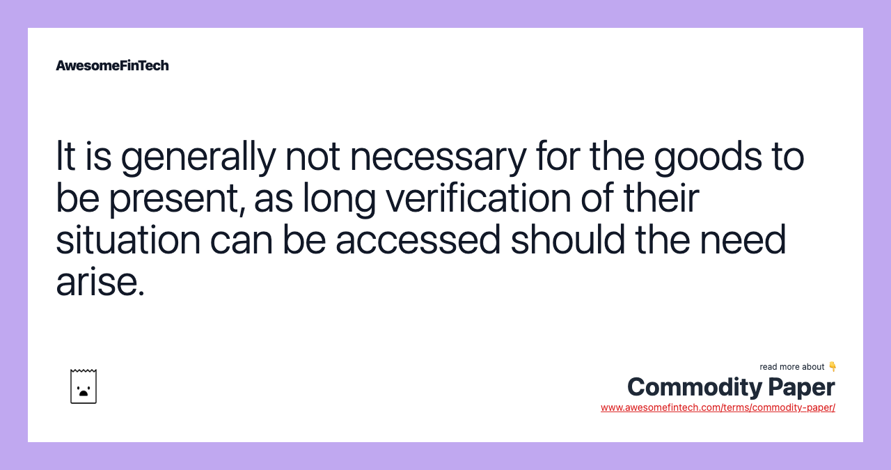 It is generally not necessary for the goods to be present, as long verification of their situation can be accessed should the need arise.