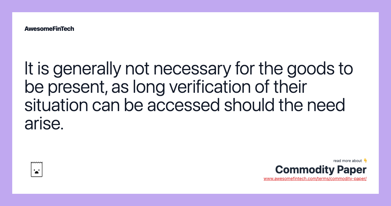 It is generally not necessary for the goods to be present, as long verification of their situation can be accessed should the need arise.