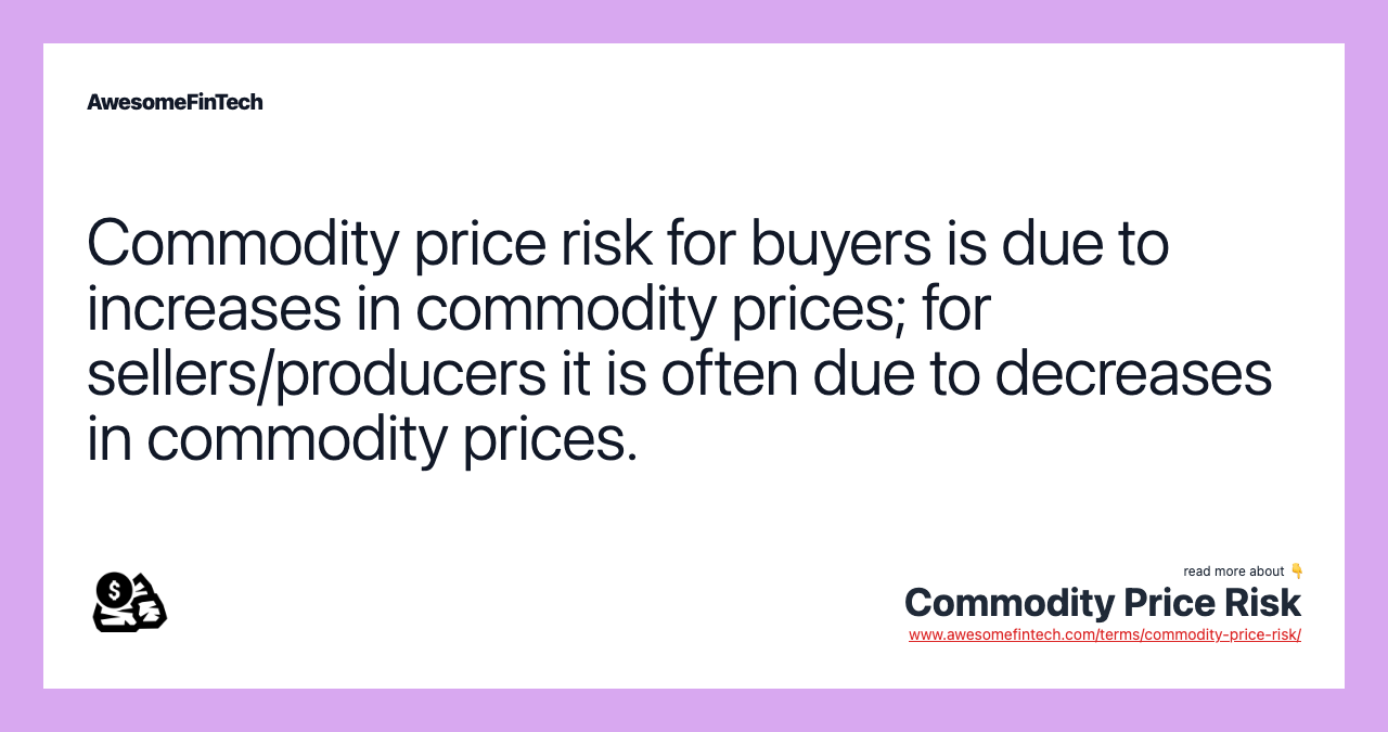 Commodity price risk for buyers is due to increases in commodity prices; for sellers/producers it is often due to decreases in commodity prices.