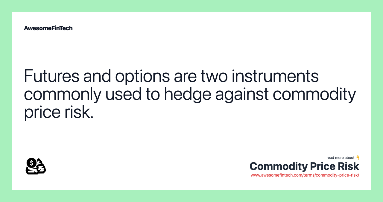 Futures and options are two instruments commonly used to hedge against commodity price risk.