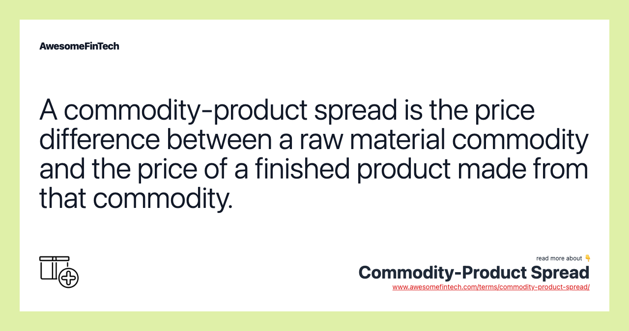 A commodity-product spread is the price difference between a raw material commodity and the price of a finished product made from that commodity.