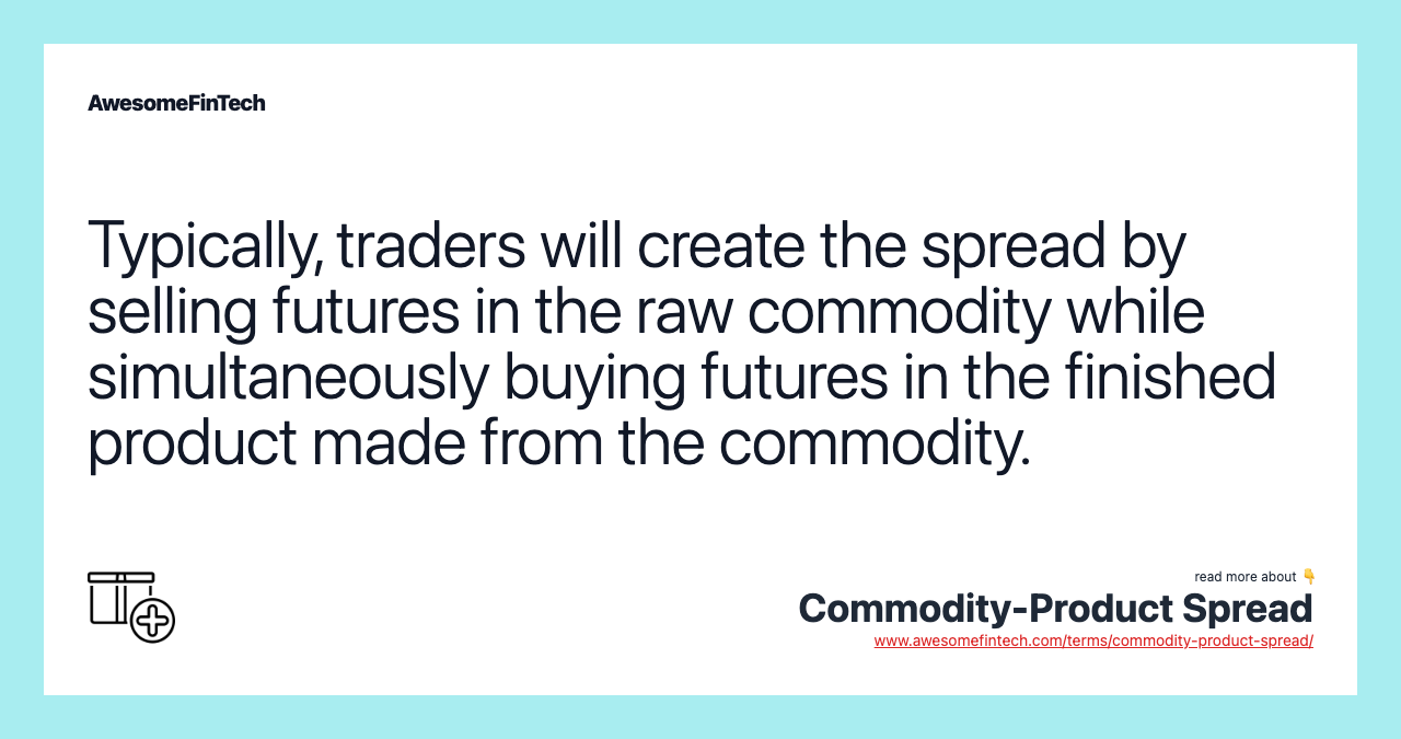 Typically, traders will create the spread by selling futures in the raw commodity while simultaneously buying futures in the finished product made from the commodity.