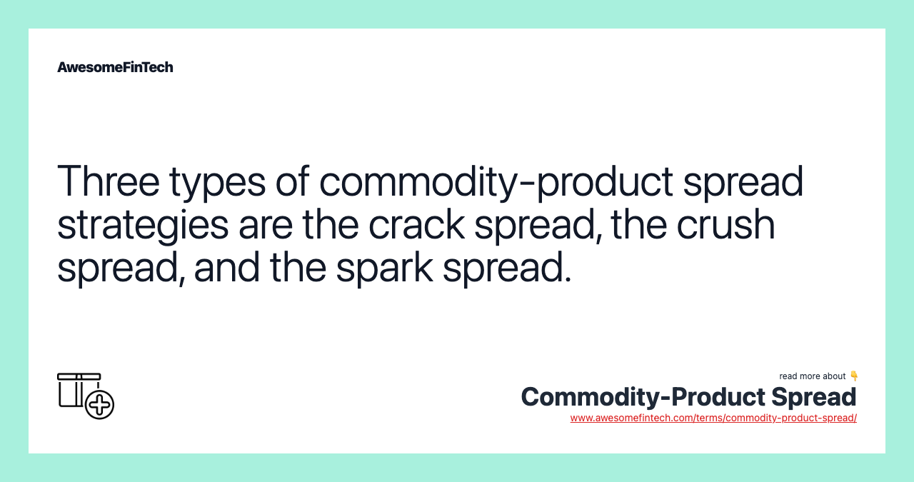 Three types of commodity-product spread strategies are the crack spread, the crush spread, and the spark spread.