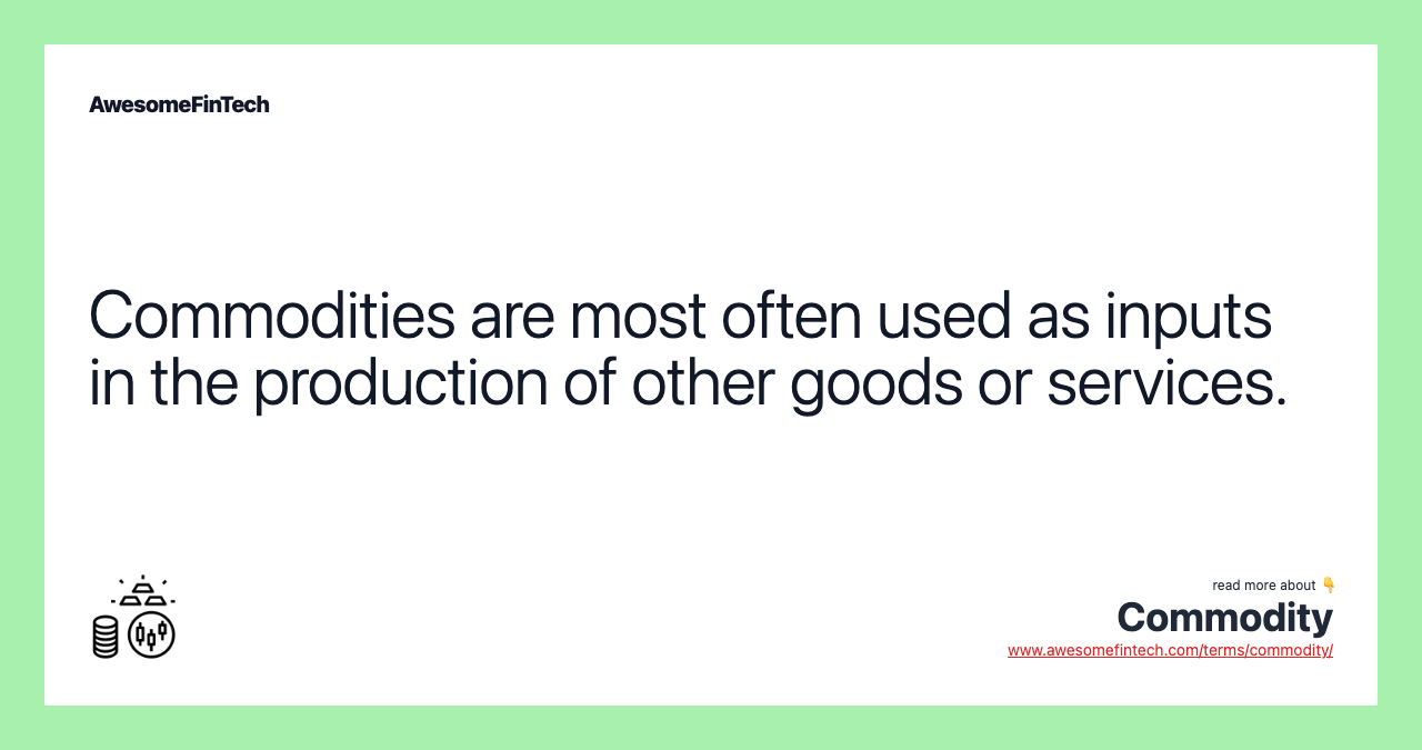 Commodities are most often used as inputs in the production of other goods or services.