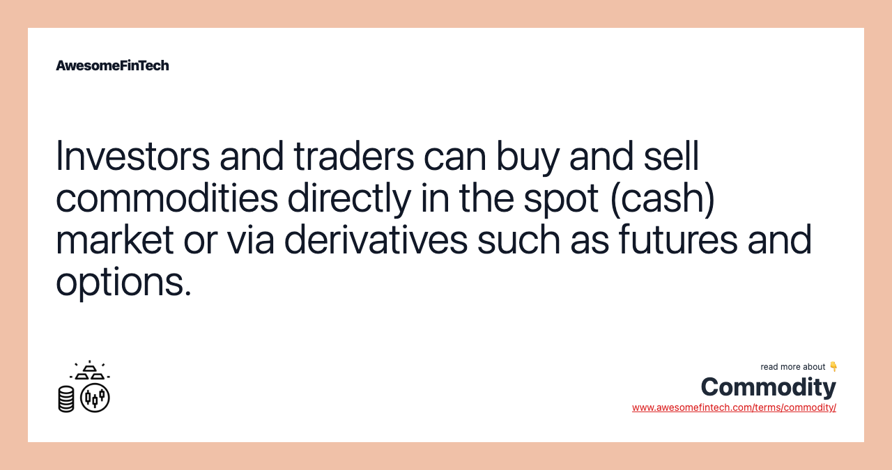 Investors and traders can buy and sell commodities directly in the spot (cash) market or via derivatives such as futures and options.