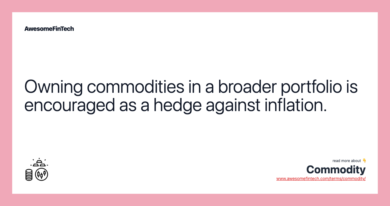 Owning commodities in a broader portfolio is encouraged as a hedge against inflation.