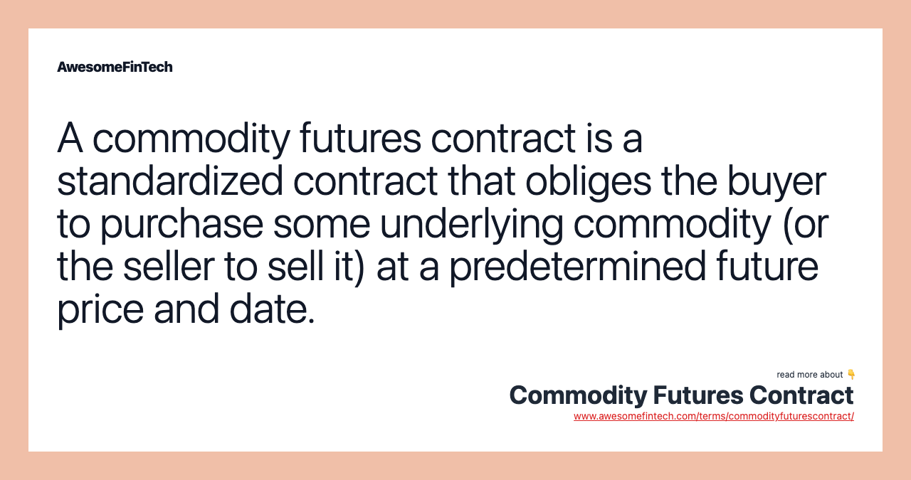 A commodity futures contract is a standardized contract that obliges the buyer to purchase some underlying commodity (or the seller to sell it) at a predetermined future price and date.